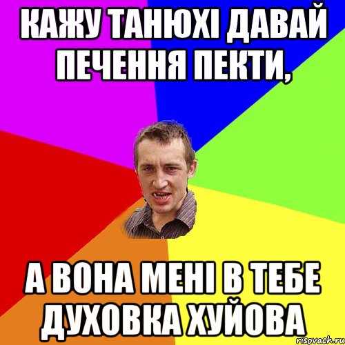 кажу танюхі давай печення пекти, а вона мені в тебе духовка хуйова, Мем Чоткий паца