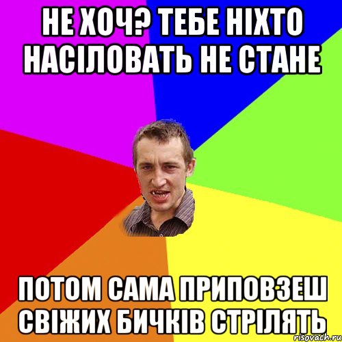 не хоч? тебе ніхто насіловать не стане потом сама приповзеш свіжих бичків стрілять, Мем Чоткий паца