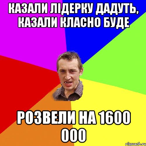 казали лідерку дадуть, казали класно буде розвели на 1600 000, Мем Чоткий паца