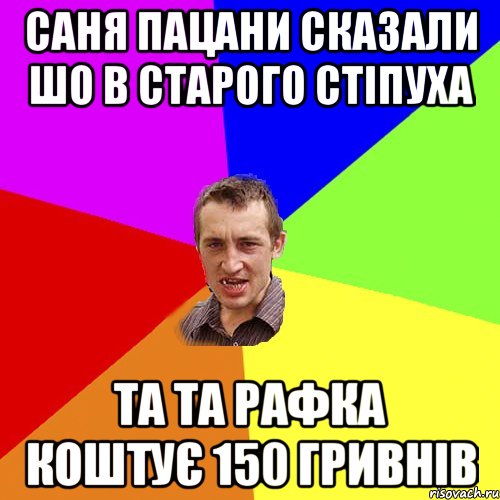 саня пацани сказали шо в старого стіпуха та та рафка коштує 150 гривнів, Мем Чоткий паца