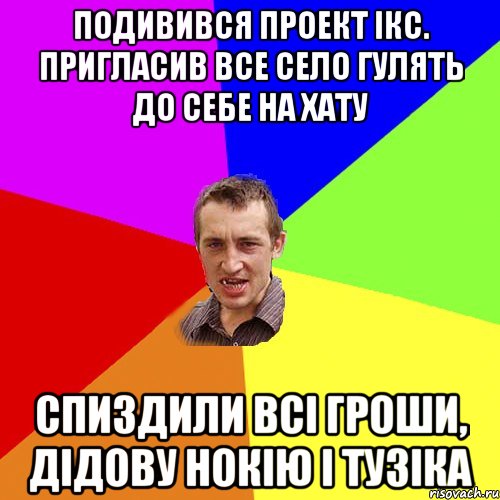 подивився проект ікс. пригласив все село гулять до себе на хату спиздили всі гроши, дідову нокію і тузіка, Мем Чоткий паца