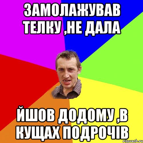 замолажував телку ,не дала йшов додому ,в кущах подрочів