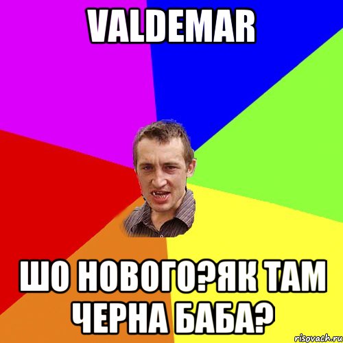 valdemar шо нового?як там черна баба?, Мем Чоткий паца