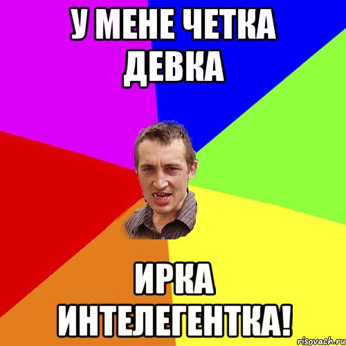 у мене четка девка ирка интелегентка!, Мем Чоткий паца