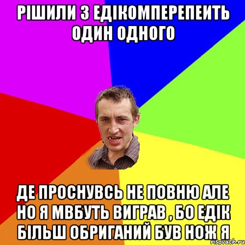 рішили з едікомперепеить один одного де проснувсь не повню але но я мвбуть виграв , бо едік більш обриганий був нож я, Мем Чоткий паца