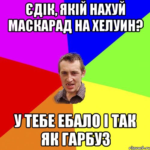 єдік, якій нахуй маскарад на хелуин? у тебе ебало і так як гарбуз, Мем Чоткий паца