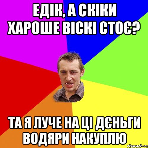 едік, а скіки хароше віскі стоє? та я луче на ці дєньги водяри накуплю, Мем Чоткий паца