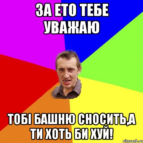 за ето тебе уважаю тобі башню сносить,а ти хоть би хуй!, Мем Чоткий паца