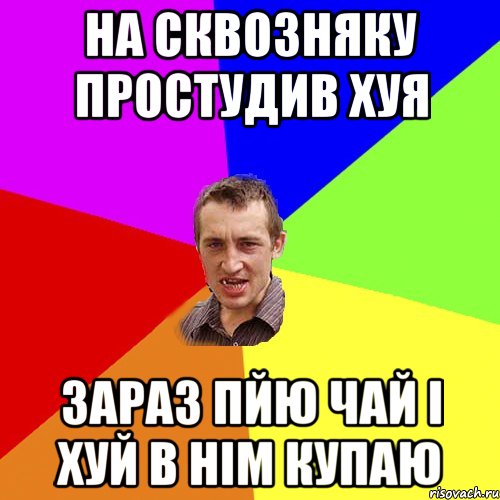 на сквозняку простудив хуя зараз пйю чай і хуй в нім купаю, Мем Чоткий паца