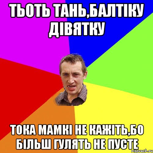 тьоть тань,балтіку дівятку тока мамкі не кажіть,бо більш гулять не пусте, Мем Чоткий паца