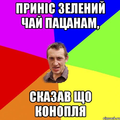 приніс зелений чай пацанам, сказав що конопля, Мем Чоткий паца