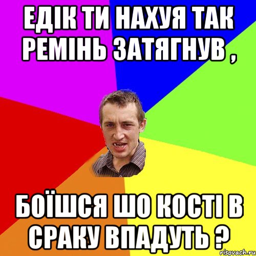 едік ти нахуя так ремінь затягнув , боїшся шо кості в сраку впадуть ?, Мем Чоткий паца