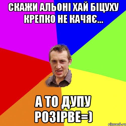 скажи альоні хай біцуху крепко не качяє... а то дупу розірве=), Мем Чоткий паца