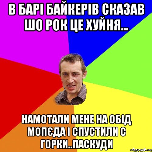 в барі байкерів сказав шо рок це хуйня... намотали мене на обід мопєда і спустили с горки..паскуди, Мем Чоткий паца