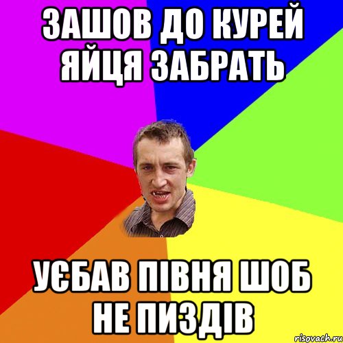 зашов до курей яйця забрать уєбав півня шоб не пиздів