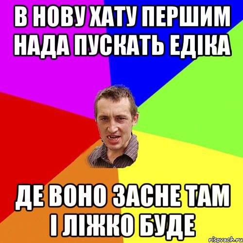 в нову хату першим нада пускать едіка де воно засне там і ліжко буде, Мем Чоткий паца