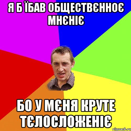 я б їбав обществєнноє мнєніє бо у мєня круте тєлосложеніє, Мем Чоткий паца