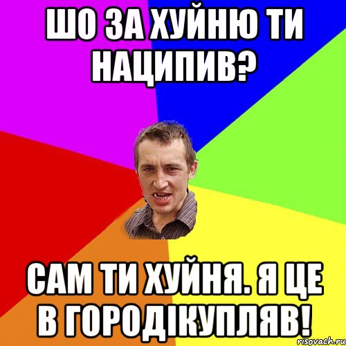 шо за хуйню ти наципив? сам ти хуйня. я це в городiкупляв!, Мем Чоткий паца