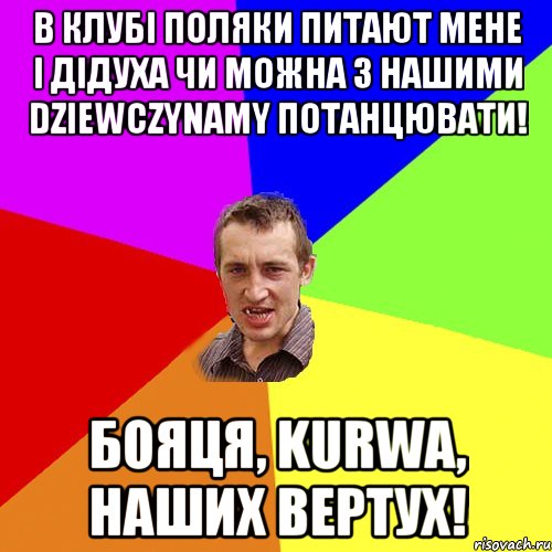 в клубі поляки питают мене і дідуха чи можна з нашими dziewczynamy потанцювати! бояця, kurwa, наших вертух!, Мем Чоткий паца