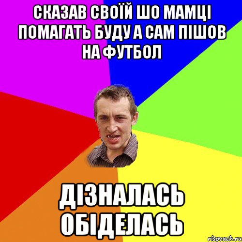 сказав своїй шо мамці помагать буду а сам пішов на футбол дізналась обіделась, Мем Чоткий паца