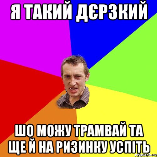 я такий дєрзкий шо можу трамвай та ще й на ризинку успіть, Мем Чоткий паца