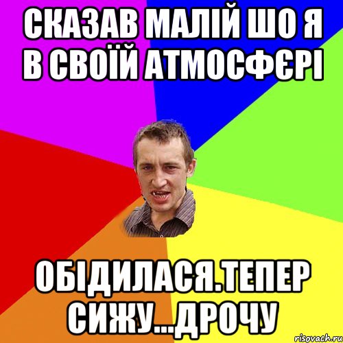 сказав малій шо я в своїй атмосфєрі обідилася.тепер сижу...дрочу, Мем Чоткий паца