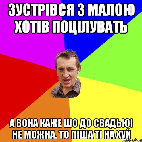 зустрівся з малою хотів поцілувать а вона каже шо до свадьюі не можна. то піша ті на хуй, Мем Чоткий паца