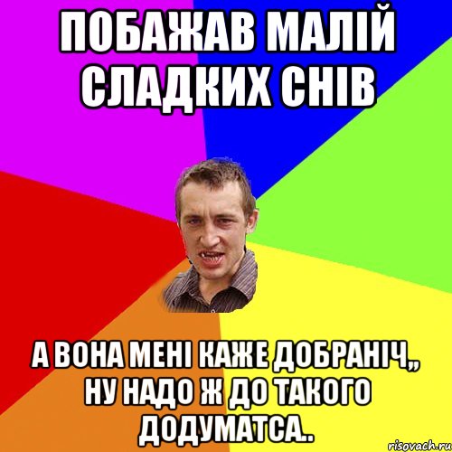 побажав малій сладких снів а вона мені каже добраніч,, ну надо ж до такого додуматса.., Мем Чоткий паца