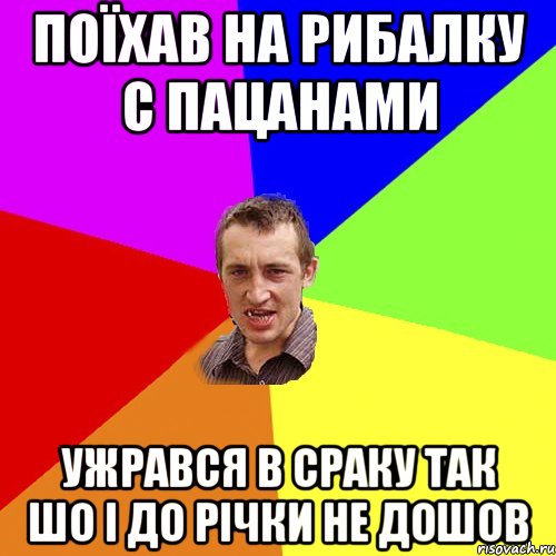 поїхав на рибалку с пацанами ужрався в сраку так шо і до річки не дошов, Мем Чоткий паца