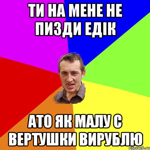 ти на мене не пизди едік ато як малу с вертушки вирублю, Мем Чоткий паца