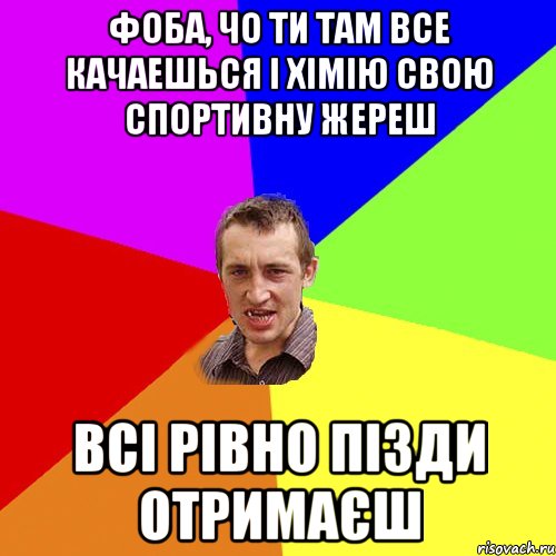 фоба, чо ти там все качаешься і хімію свою спортивну жереш всі рівно пізди отримаєш, Мем Чоткий паца