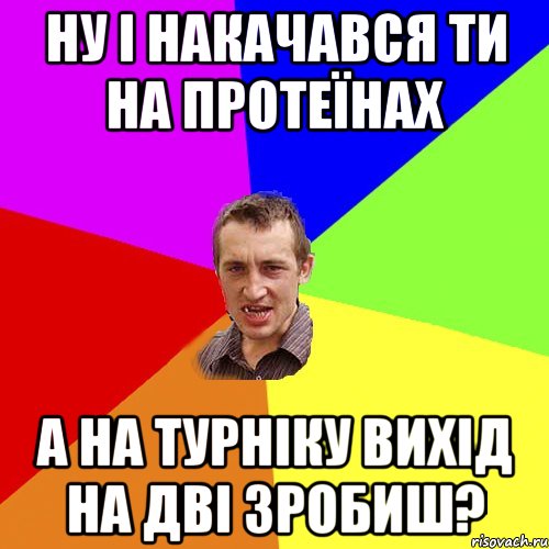 ну і накачався ти на протеїнах а на турніку вихід на дві зробиш?, Мем Чоткий паца