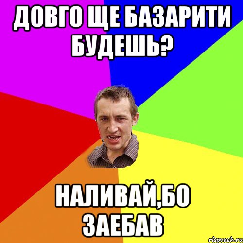 довго ще базарити будешь? наливай,бо заебав, Мем Чоткий паца