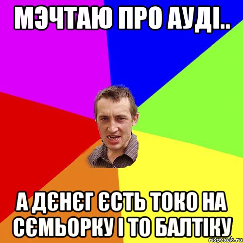 мэчтаю про ауді.. а дєнєг єсть токо на сємьорку і то балтіку, Мем Чоткий паца