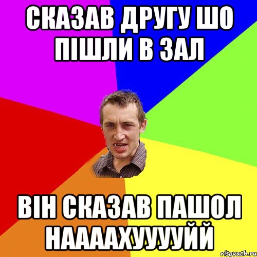 сказав другу шо пішли в зал він сказав пашол наааахууууйй, Мем Чоткий паца