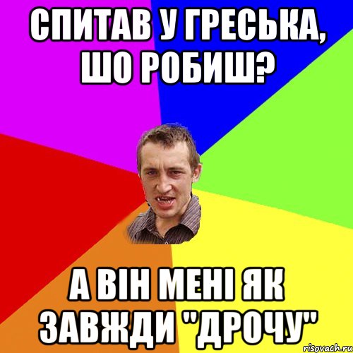 спитав у греська, шо робиш? а він мені як завжди "дрочу", Мем Чоткий паца