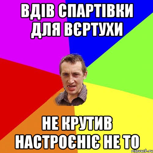 вдів спартівки для вєртухи не крутив настроєніє не то, Мем Чоткий паца