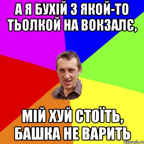 а я бухій з якой-то тьолкой на вокзалє, мій хуй стоїть, башка не варить, Мем Чоткий паца