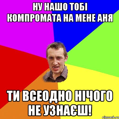 ну нашо тобі компромата на мене аня ти всеодно нічого не узнаєш!, Мем Чоткий паца