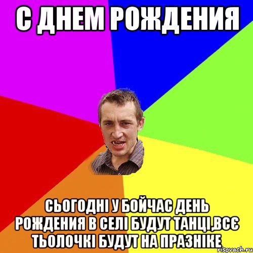 с днем рождения сьогодні у бойчас день рождения в селі будут танці,всє тьолочкі будут на празніке, Мем Чоткий паца