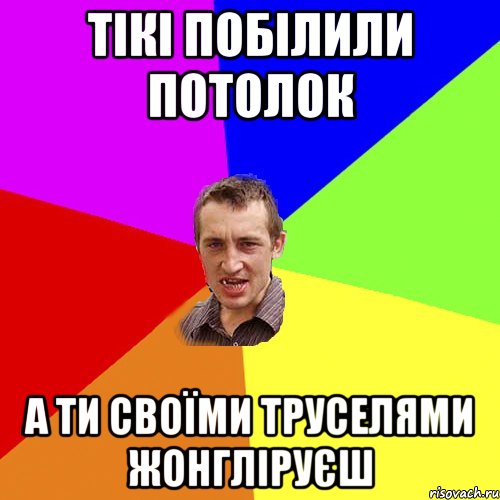 тікі побілили потолок а ти своїми труселями жонгліруєш, Мем Чоткий паца