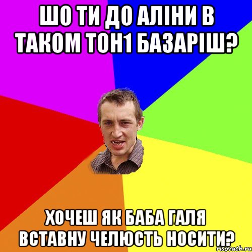 шо ти до аліни в таком тон1 базаріш? хочеш як баба галя вставну челюсть носити?, Мем Чоткий паца