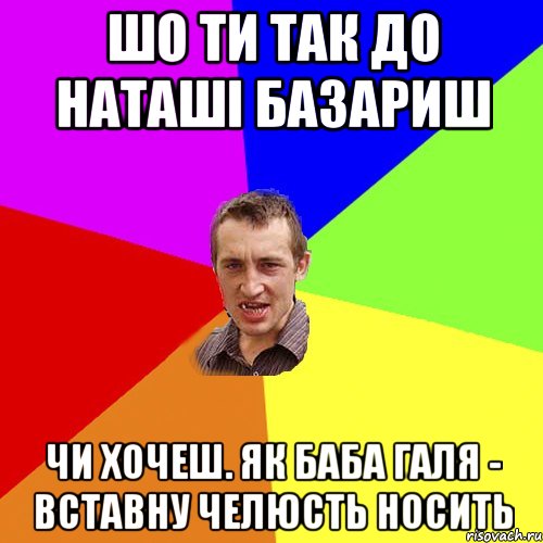 шо ти так до наташі базариш чи хочеш. як баба галя - вставну челюсть носить, Мем Чоткий паца