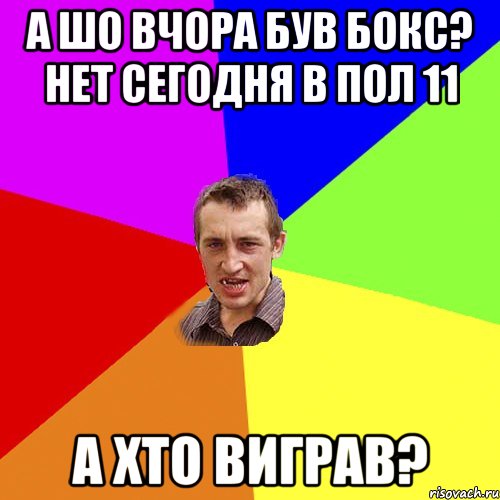 а шо вчора був бокс? нет сегодня в пол 11 а хто виграв?, Мем Чоткий паца