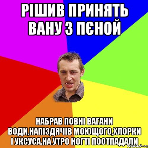 рiшив принять вану з пєной набрав повнi вагани води,напiздячiв моющого,хлорки i уксуса.на утро ногтi поотпадали, Мем Чоткий паца