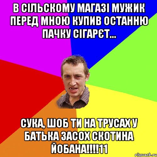 в сільскому магазі мужик перед мною купив останню пачку сігарєт... сука, шоб ти на трусах у батька засох скотина йобана!!!11, Мем Чоткий паца