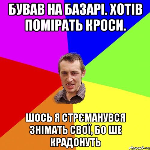 бував на базарі. хотів помірать кроси. шось я стрєманувся знімать свої, бо ше крадонуть, Мем Чоткий паца