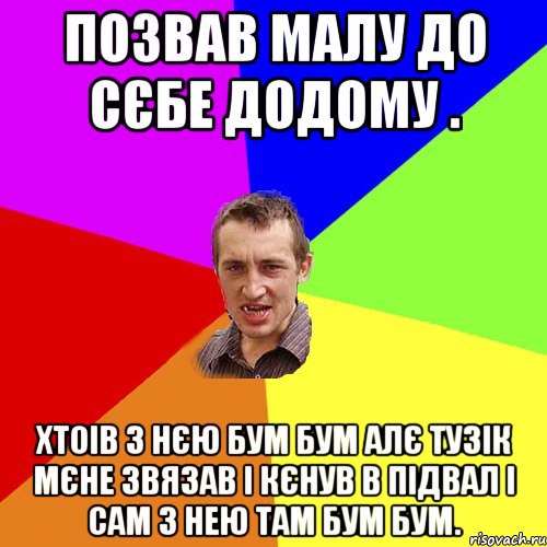 позвав малу до сєбе додому . хтоів з нєю бум бум алє тузік мєне звязав і кєнув в підвал і сам з нею там бум бум., Мем Чоткий паца