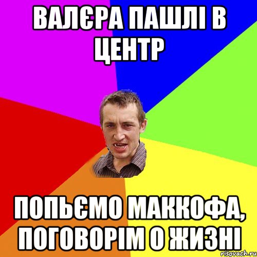 валєра пашлi в центр попьємо маккофа, поговорiм о жизнi, Мем Чоткий паца