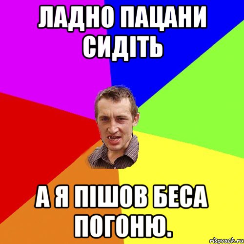 ладно пацани сидіть а я пішов беса погоню., Мем Чоткий паца